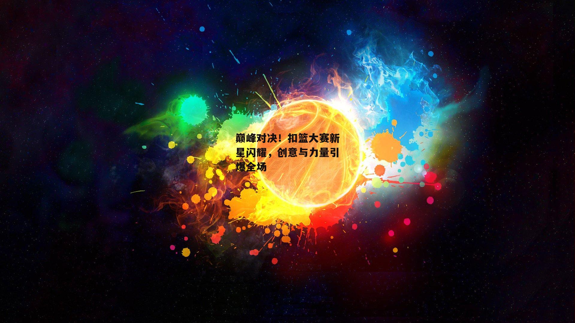 巅峰对决！扣篮大赛新星闪耀，创意与力量引爆全场