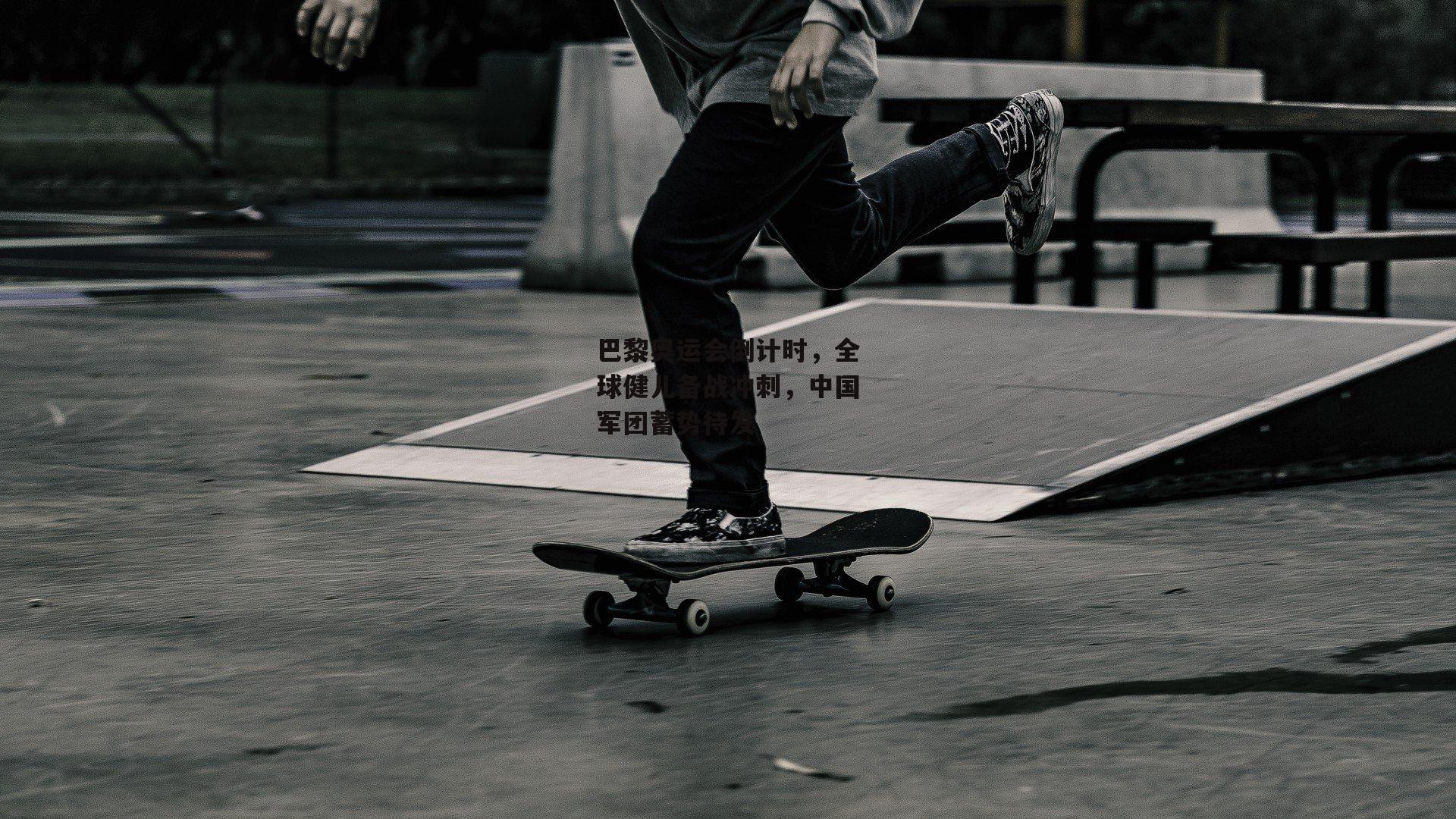 巴黎奥运会倒计时,全球健儿备战冲刺,中国军团蓄势待发