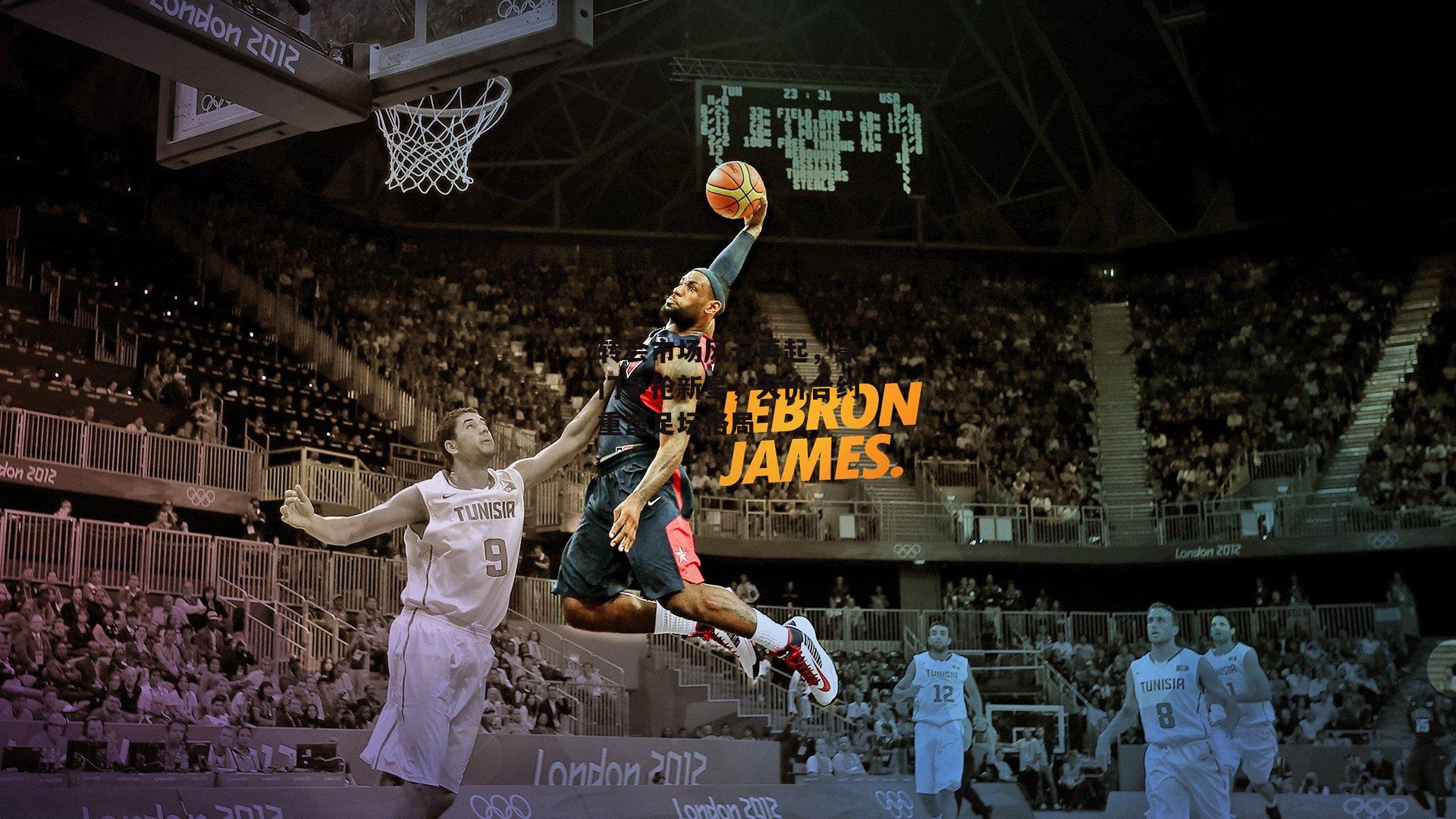 转会市场风云再起,豪门争抢新星,天价合约重塑足坛格局