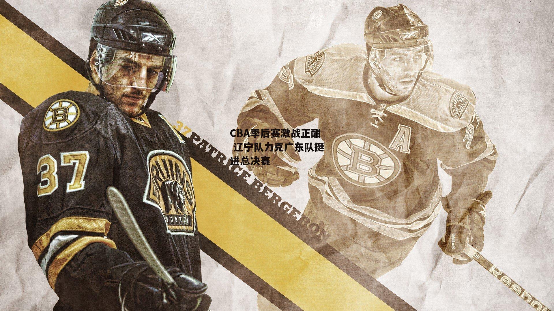 CBA季后赛激战正酣 辽宁队力克广东队挺进总决赛