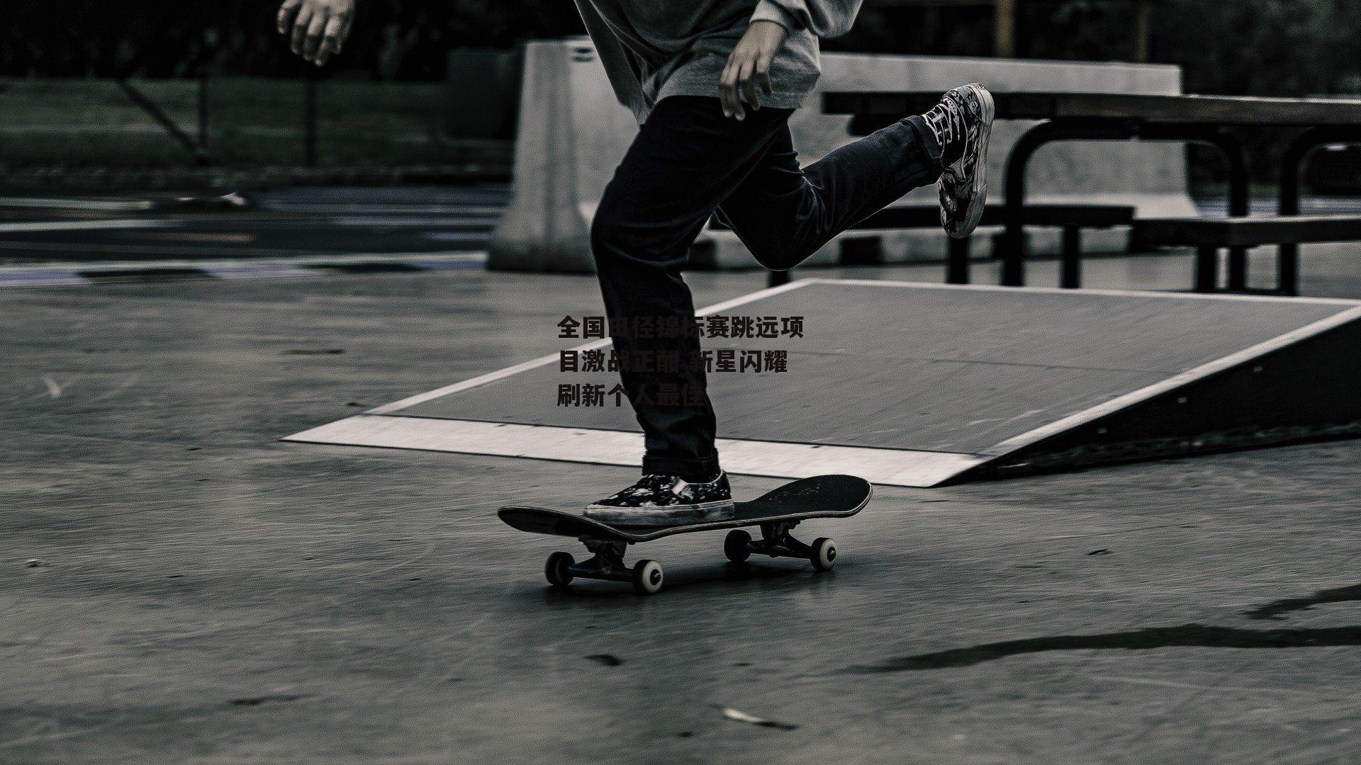 全国田径锦标赛跳远项目激战正酣 新星闪耀刷新个人最佳