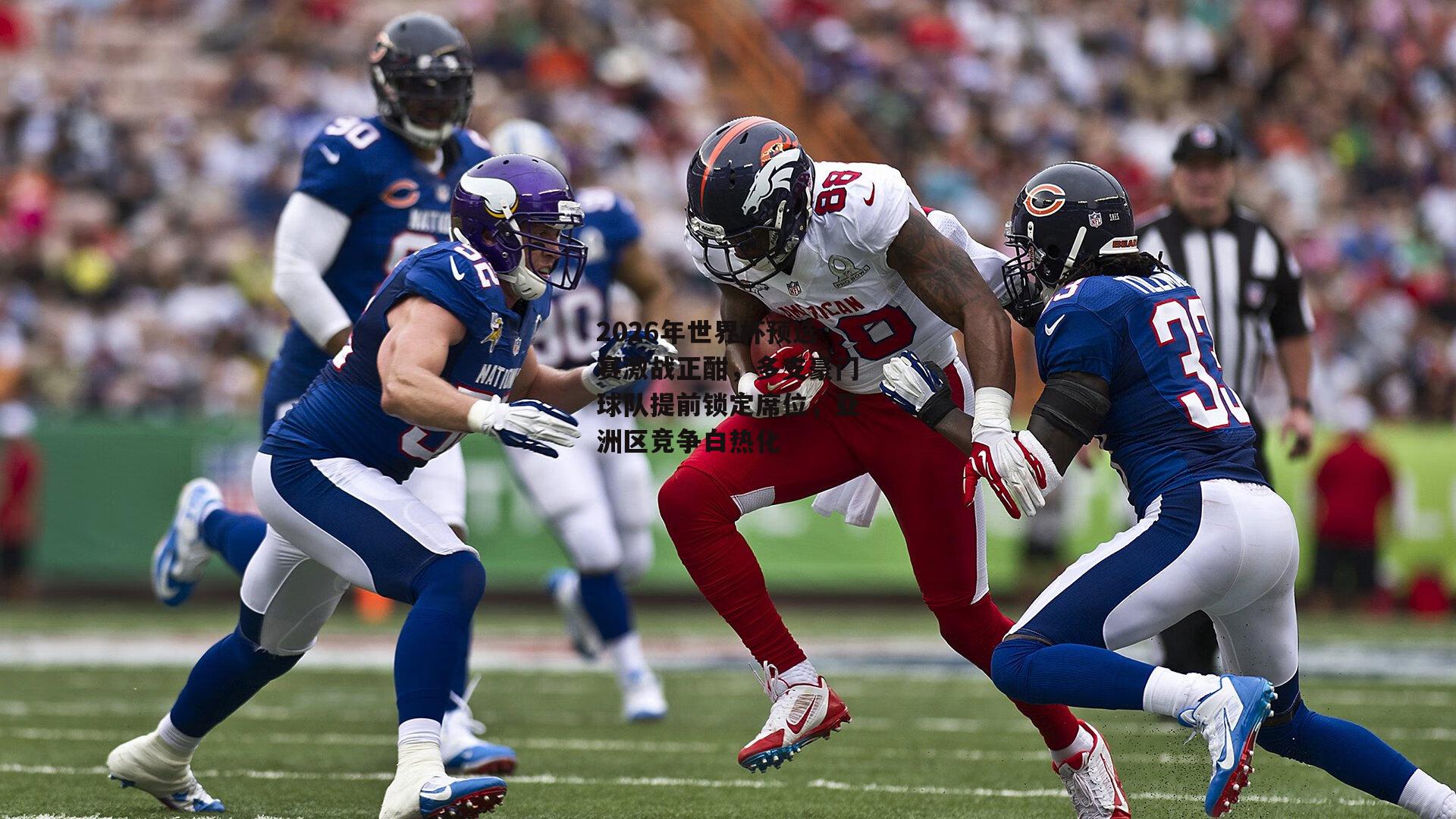 2026年世界杯预选赛激战正酣,多支豪门球队提前锁定席位,亚洲区竞争白热化