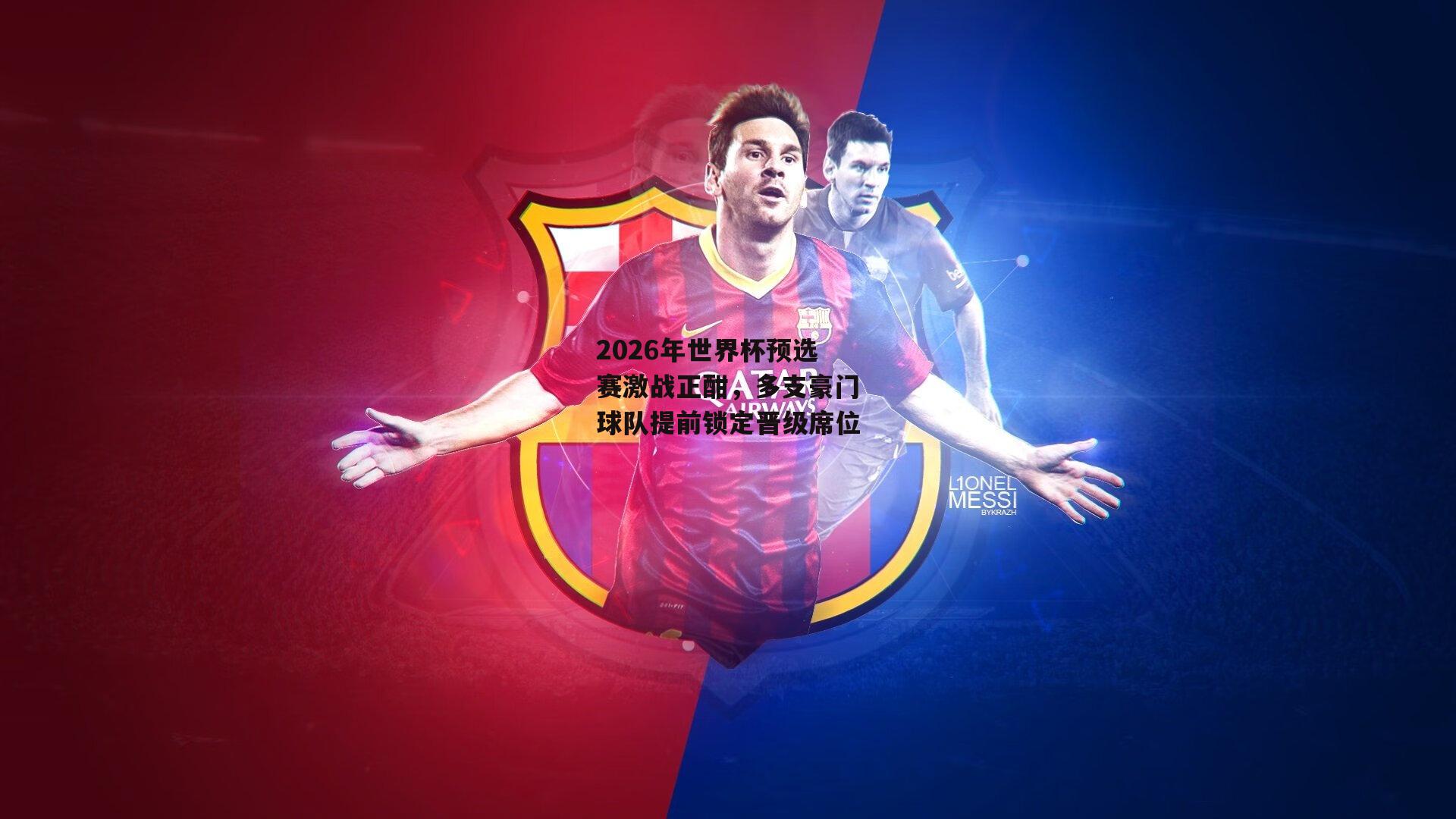 2026年世界杯预选赛激战正酣,多支豪门球队提前锁定晋级席位