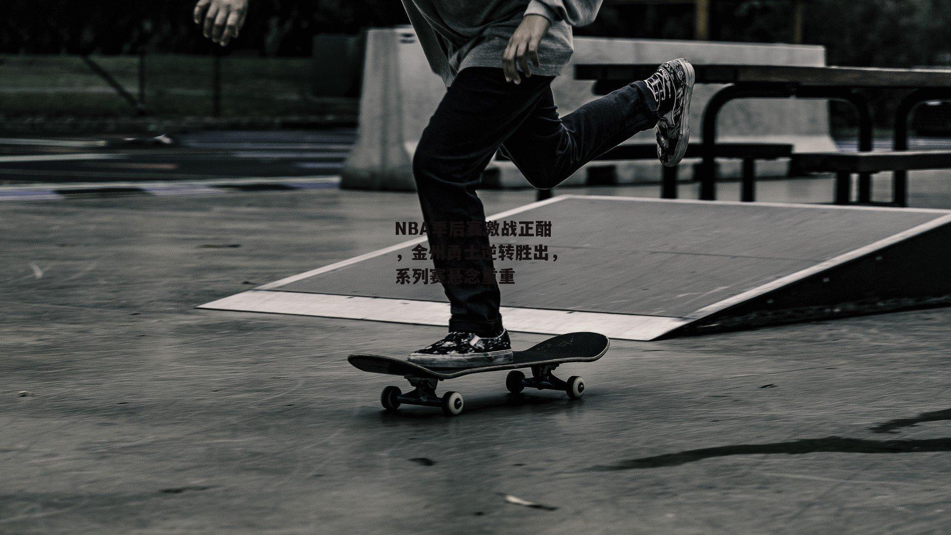 NBA季后赛激战正酣,金州勇士逆转胜出,系列赛悬念重重