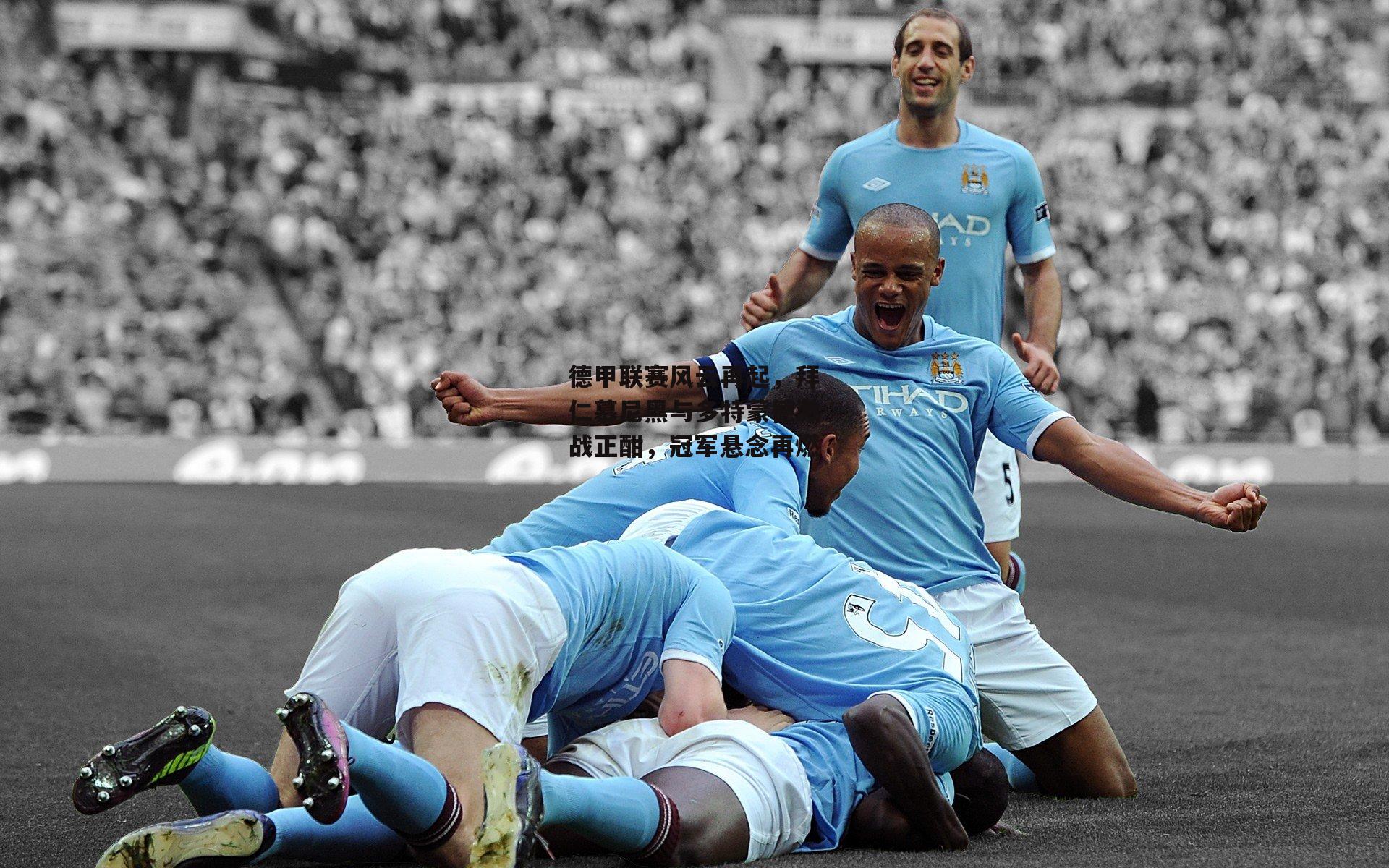 德甲联赛风云再起,拜仁慕尼黑与多特蒙德激战正酣,冠军悬念再燃