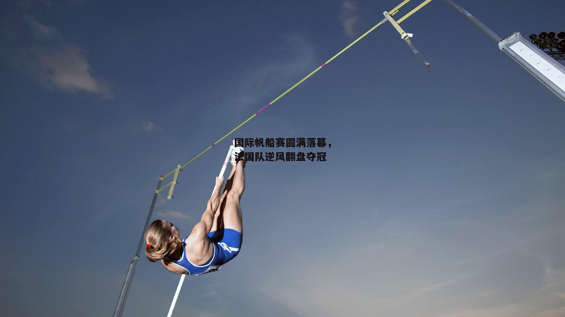 国际帆船赛圆满落幕,法国队逆风翻盘夺冠